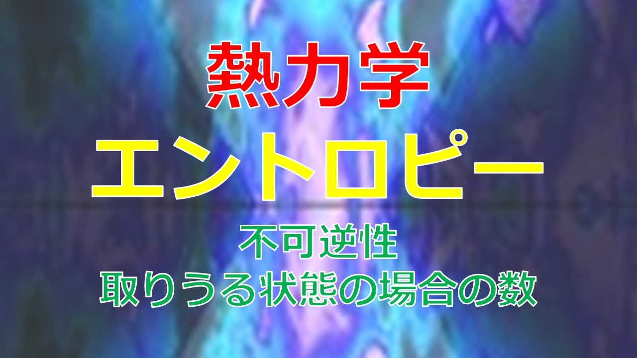 エントロピーの意味をわかりやすく解説。不可逆性と取りうる状態の場合